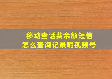 移动查话费余额短信怎么查询记录呢视频号