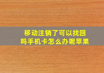 移动注销了可以找回吗手机卡怎么办呢苹果