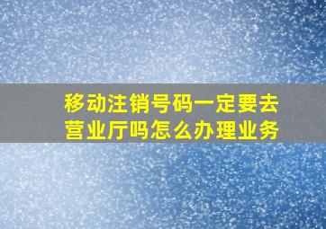 移动注销号码一定要去营业厅吗怎么办理业务