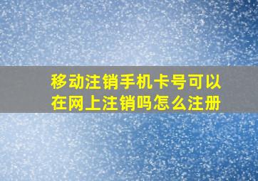 移动注销手机卡号可以在网上注销吗怎么注册