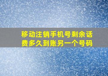 移动注销手机号剩余话费多久到账另一个号码