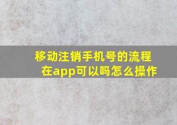 移动注销手机号的流程在app可以吗怎么操作