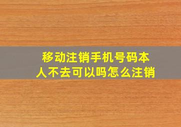 移动注销手机号码本人不去可以吗怎么注销