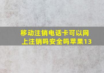 移动注销电话卡可以网上注销吗安全吗苹果13