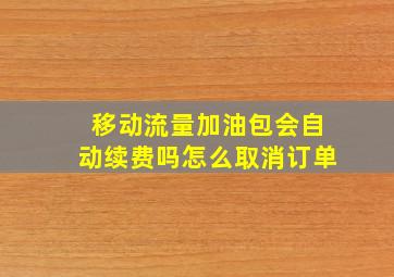 移动流量加油包会自动续费吗怎么取消订单