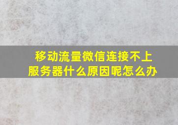 移动流量微信连接不上服务器什么原因呢怎么办