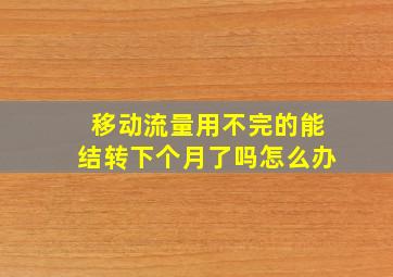 移动流量用不完的能结转下个月了吗怎么办