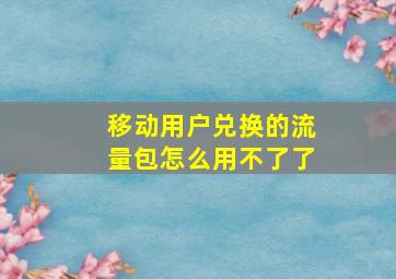 移动用户兑换的流量包怎么用不了了