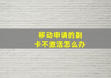 移动申请的副卡不激活怎么办