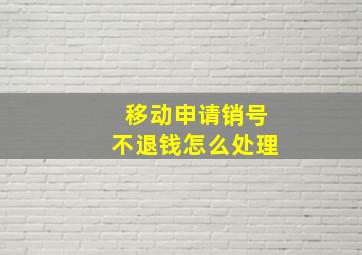 移动申请销号不退钱怎么处理