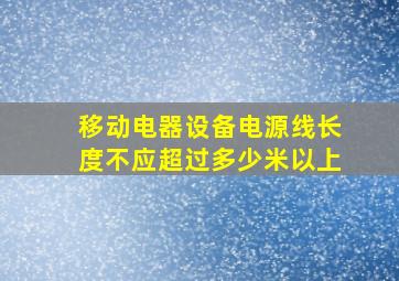 移动电器设备电源线长度不应超过多少米以上