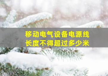 移动电气设备电源线长度不得超过多少米