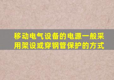 移动电气设备的电源一般采用架设或穿钢管保护的方式