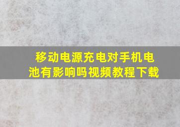 移动电源充电对手机电池有影响吗视频教程下载