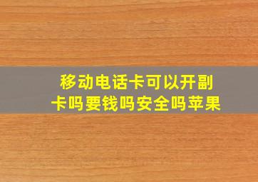 移动电话卡可以开副卡吗要钱吗安全吗苹果