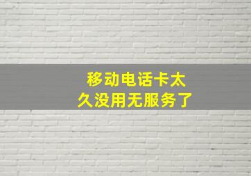 移动电话卡太久没用无服务了