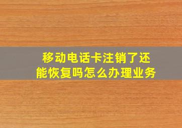 移动电话卡注销了还能恢复吗怎么办理业务