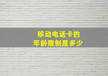 移动电话卡的年龄限制是多少