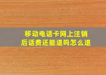 移动电话卡网上注销后话费还能退吗怎么退