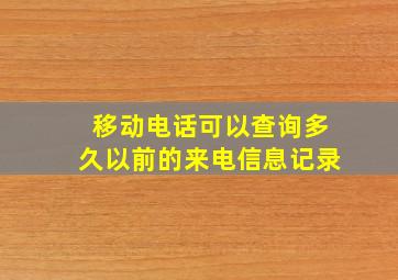 移动电话可以查询多久以前的来电信息记录