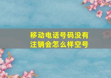 移动电话号码没有注销会怎么样空号