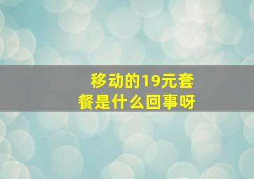 移动的19元套餐是什么回事呀