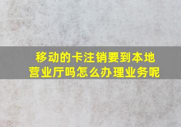 移动的卡注销要到本地营业厅吗怎么办理业务呢