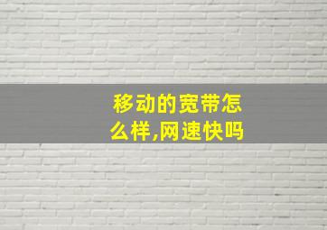 移动的宽带怎么样,网速快吗