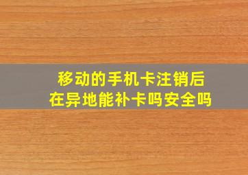 移动的手机卡注销后在异地能补卡吗安全吗