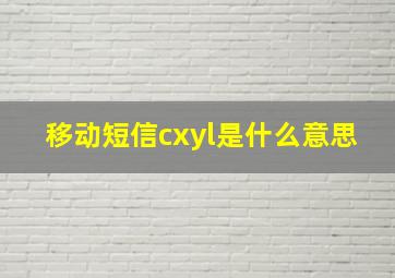 移动短信cxyl是什么意思