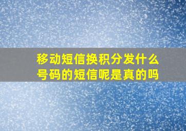 移动短信换积分发什么号码的短信呢是真的吗