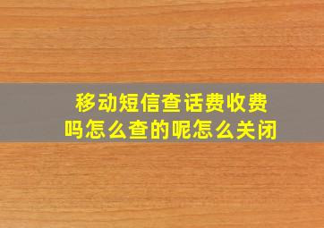 移动短信查话费收费吗怎么查的呢怎么关闭