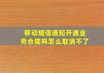 移动短信通知开通业务合规吗怎么取消不了