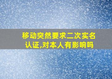 移动突然要求二次实名认证,对本人有影响吗