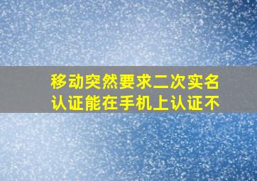 移动突然要求二次实名认证能在手机上认证不