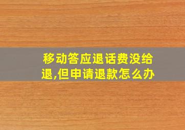 移动答应退话费没给退,但申请退款怎么办