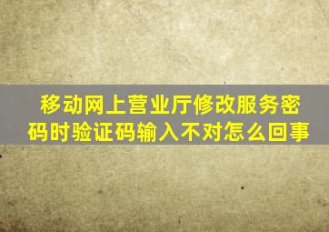 移动网上营业厅修改服务密码时验证码输入不对怎么回事