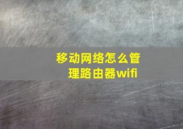 移动网络怎么管理路由器wifi