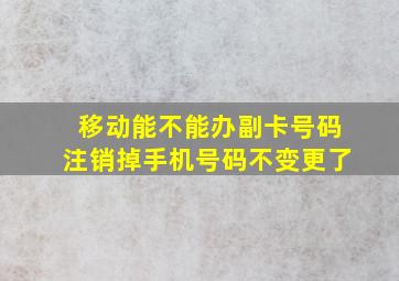 移动能不能办副卡号码注销掉手机号码不变更了