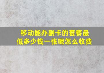 移动能办副卡的套餐最低多少钱一张呢怎么收费