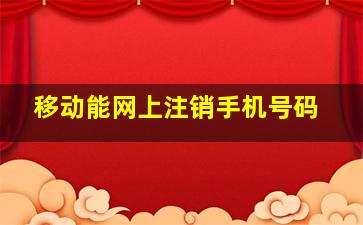 移动能网上注销手机号码