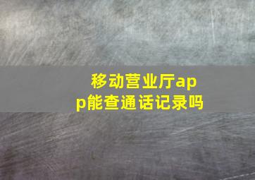 移动营业厅app能查通话记录吗