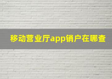 移动营业厅app销户在哪查