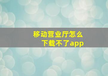 移动营业厅怎么下载不了app