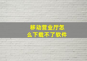 移动营业厅怎么下载不了软件