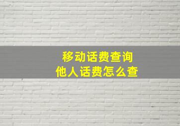 移动话费查询他人话费怎么查