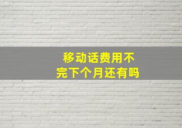 移动话费用不完下个月还有吗