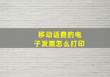 移动话费的电子发票怎么打印