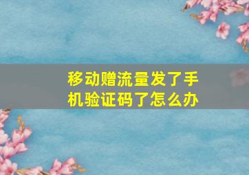 移动赠流量发了手机验证码了怎么办