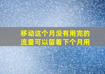 移动这个月没有用完的流量可以留着下个月用